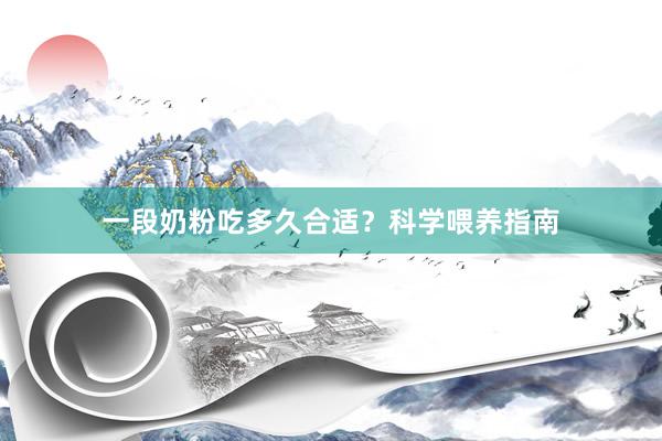 一段奶粉吃多久合适？科学喂养指南