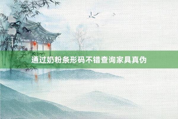 通过奶粉条形码不错查询家具真伪