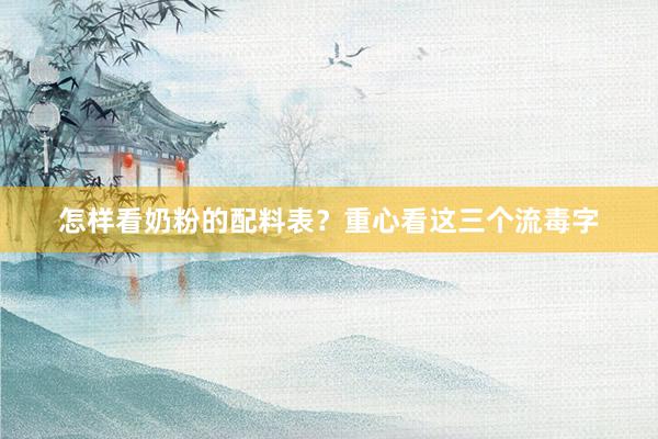 怎样看奶粉的配料表？重心看这三个流毒字