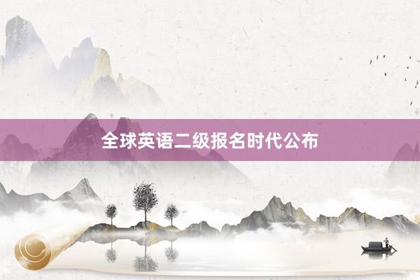 全球英语二级报名时代公布