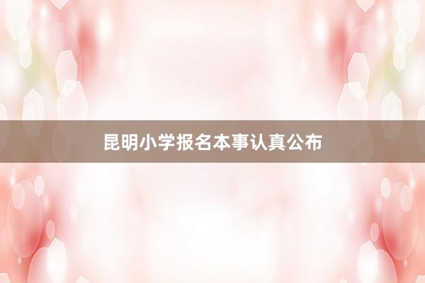 昆明小学报名本事认真公布