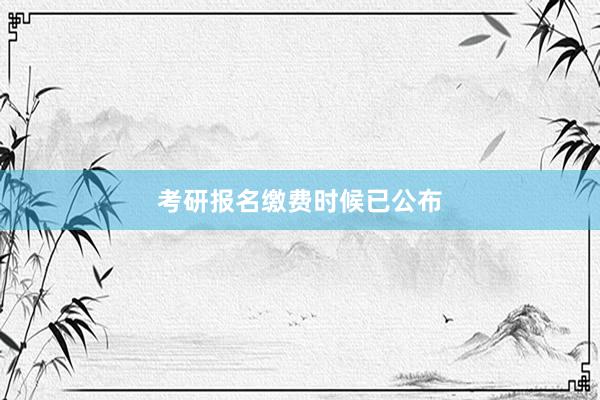 考研报名缴费时候已公布