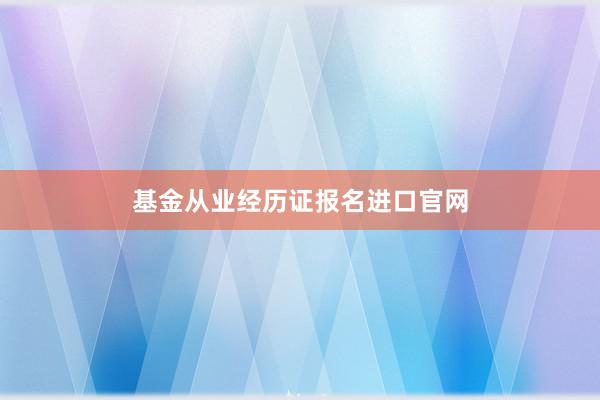 基金从业经历证报名进口官网