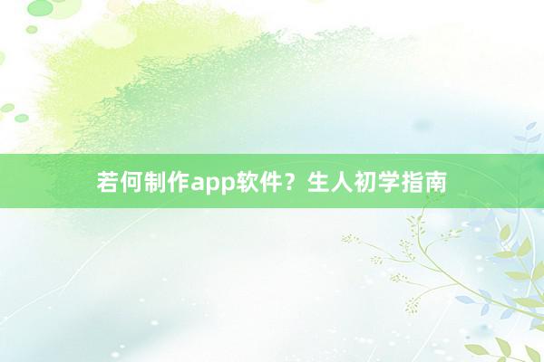 若何制作app软件？生人初学指南