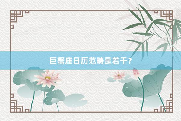 巨蟹座日历范畴是若干？